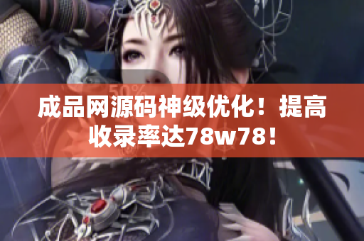 成品网源码神级优化！提高收录率达78w78！