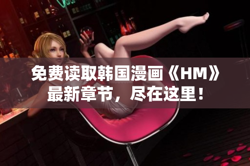 免费读取韩国漫画《HM》最新章节，尽在这里！