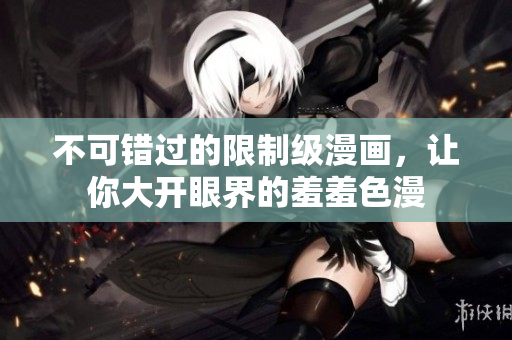 不可错过的限制级漫画，让你大开眼界的羞羞色漫