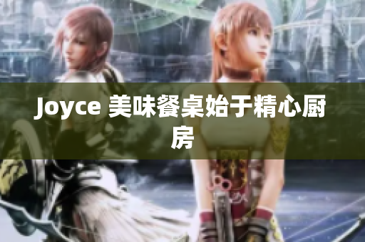 Joyce 美味餐桌始于精心厨房