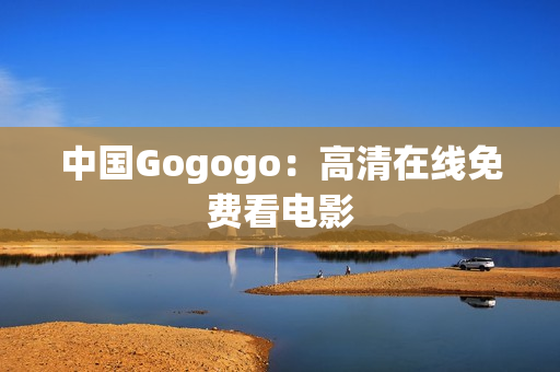中国Gogogo：高清在线免费看电影