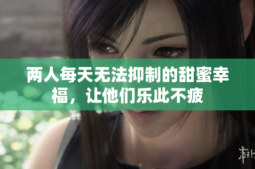 两人每天无法抑制的甜蜜幸福，让他们乐此不疲