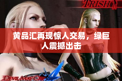 黄品汇再现惊人交易，绿巨人震撼出击