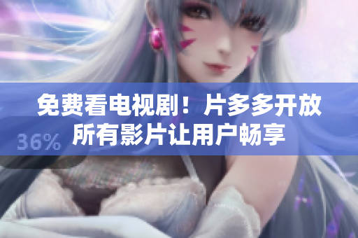 免费看电视剧！片多多开放所有影片让用户畅享