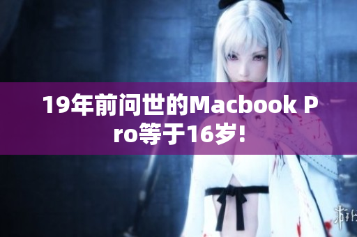 19年前问世的Macbook Pro等于16岁!