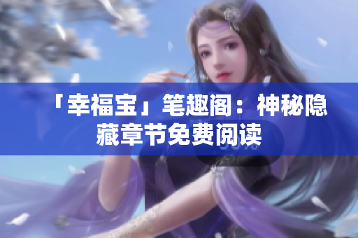 「幸福宝」笔趣阁：神秘隐藏章节免费阅读