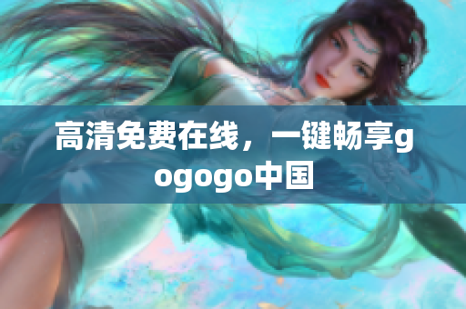 高清免费在线，一键畅享gogogo中国