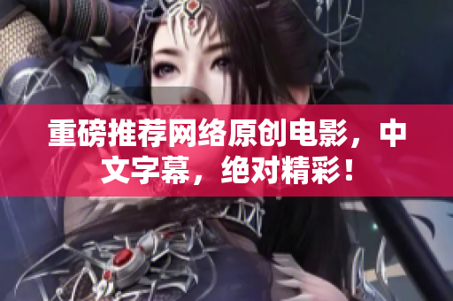 重磅推荐网络原创电影，中文字幕，绝对精彩！