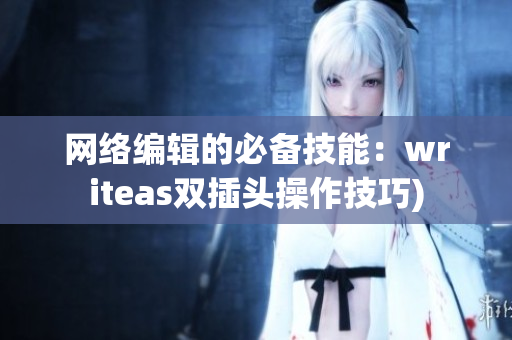 网络编辑的必备技能：writeas双插头操作技巧)