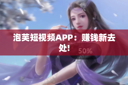 泡芙短视频APP：赚钱新去处!