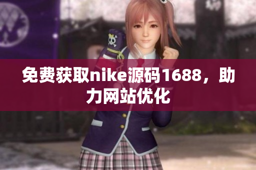 免费获取nike源码1688，助力网站优化