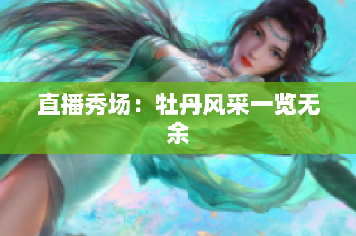 直播秀场：牡丹风采一览无余