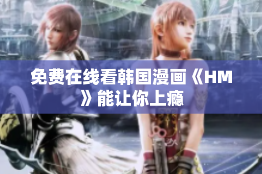 免费在线看韩国漫画《HM》能让你上瘾