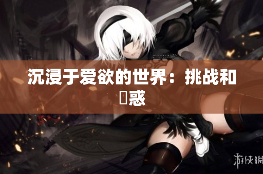 沉浸于爱欲的世界：挑战和誘惑