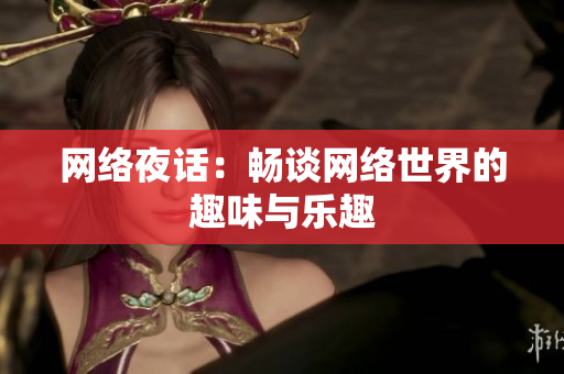 网络夜话：畅谈网络世界的趣味与乐趣
