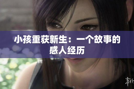 小孩重获新生：一个故事的感人经历