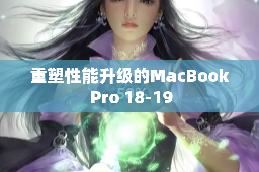重塑性能升级的MacBook Pro 18-19