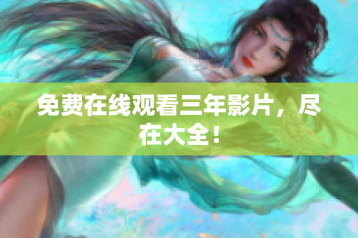 免费在线观看三年影片，尽在大全！