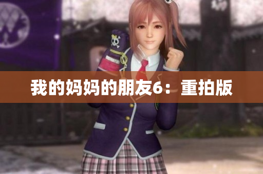 我的妈妈的朋友6：重拍版