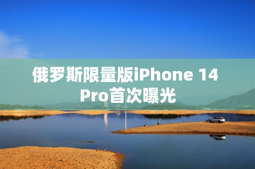 俄罗斯限量版iPhone 14 Pro首次曝光