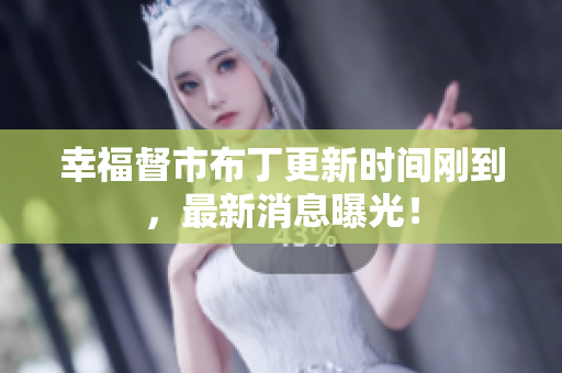 幸福督市布丁更新时间刚到，最新消息曝光！