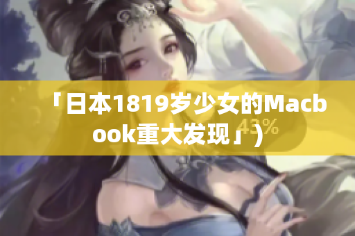 「日本1819岁少女的Macbook重大发现」)