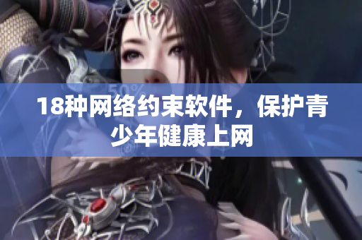 18种网络约束软件，保护青少年健康上网
