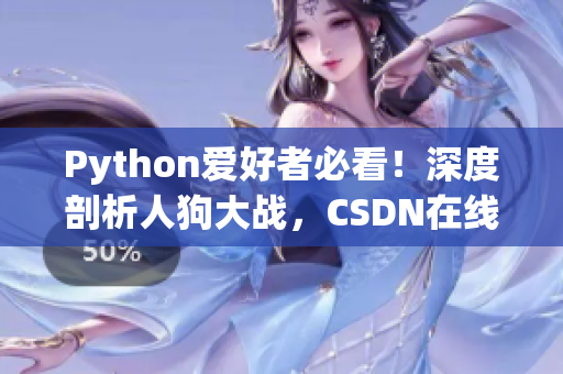 Python爱好者必看！深度剖析人狗大战，CSDN在线分享精彩细节