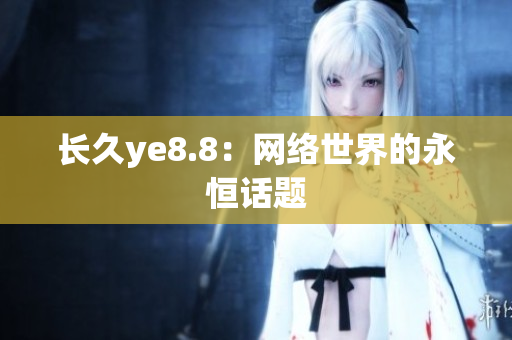 长久ye8.8：网络世界的永恒话题