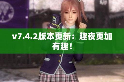 v7.4.2版本更新：趣夜更加有趣！