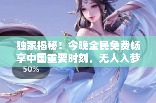 独家揭秘！今晚全民免费畅享中国重要时刻，无人入梦！