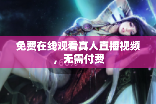 免费在线观看真人直播视频，无需付费