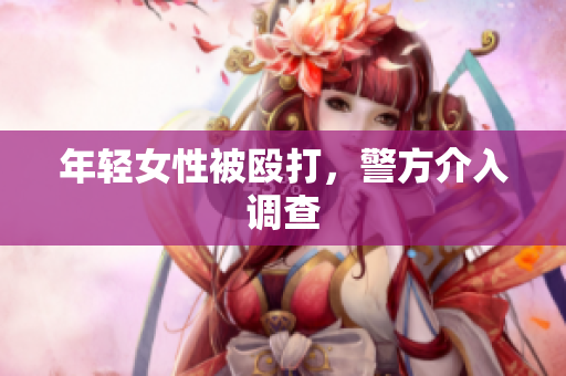 年轻女性被殴打，警方介入调查