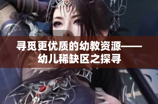 寻觅更优质的幼教资源——幼儿稀缺区之探寻