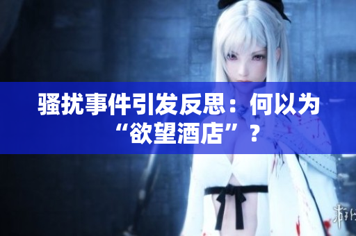 骚扰事件引发反思：何以为“欲望酒店”？