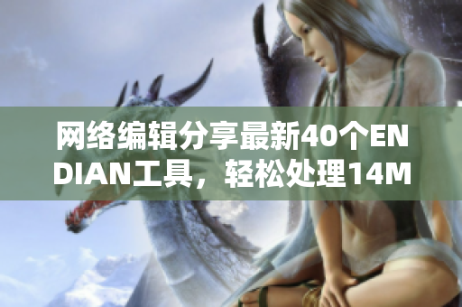 网络编辑分享最新40个ENDIAN工具，轻松处理14MAY18数据
