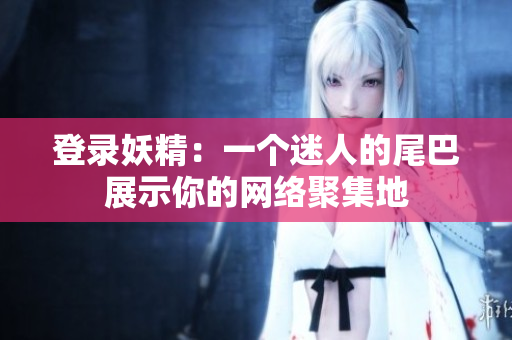登录妖精：一个迷人的尾巴展示你的网络聚集地