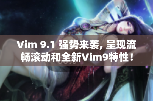 Vim 9.1 强势来袭, 呈现流畅滚动和全新Vim9特性！