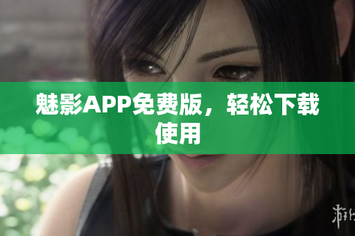魅影APP免费版，轻松下载使用