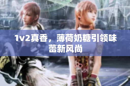 1v2真香，薄荷奶糖引领味蕾新风尚