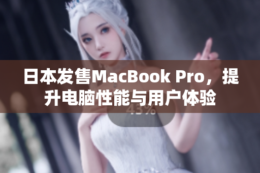 日本发售MacBook Pro，提升电脑性能与用户体验