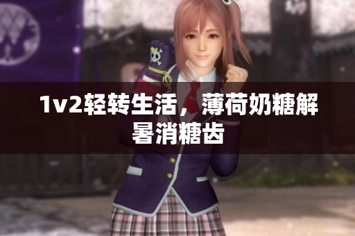 1v2轻转生活，薄荷奶糖解暑消糖齿