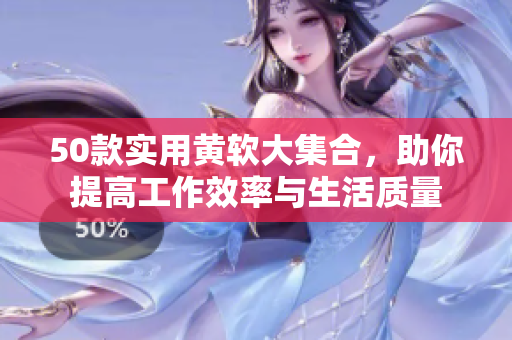 50款实用黄软大集合，助你提高工作效率与生活质量