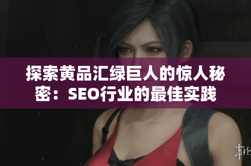 探索黄品汇绿巨人的惊人秘密：SEO行业的最佳实践