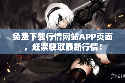 免费下载行情网站APP页面，赶紧获取最新行情！