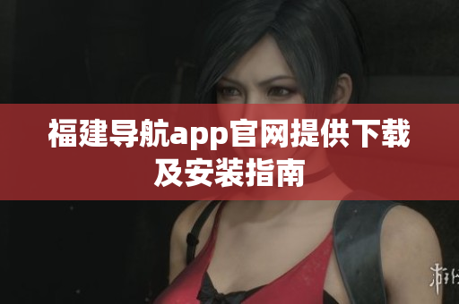 福建导航app官网提供下载及安装指南