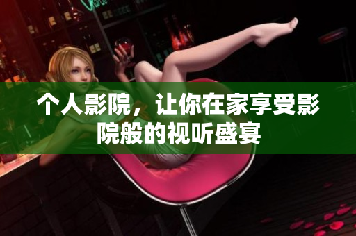个人影院，让你在家享受影院般的视听盛宴