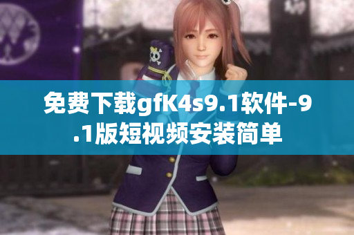 免费下载gfK4s9.1软件-9.1版短视频安装简单