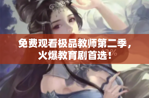 免费观看极品教师第二季，火爆教育剧首选！