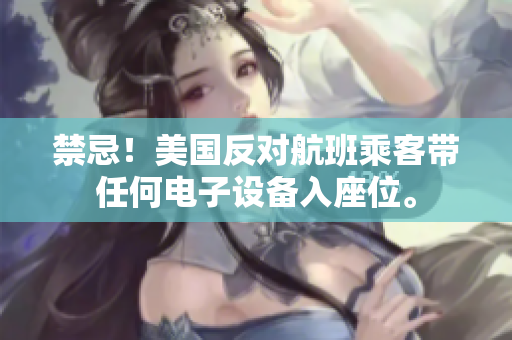 禁忌！美国反对航班乘客带任何电子设备入座位。